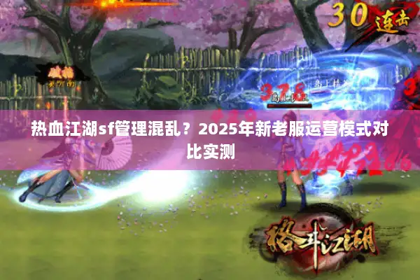 热血江湖sf管理混乱？2025年新老服运营模式对比实测