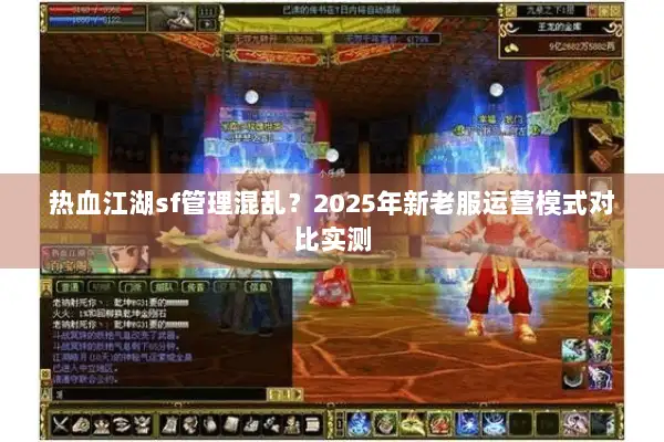 热血江湖sf管理混乱？2025年新老服运营模式对比实测