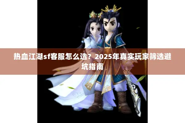 热血江湖sf客服怎么选？2025年真实玩家筛选避坑指南