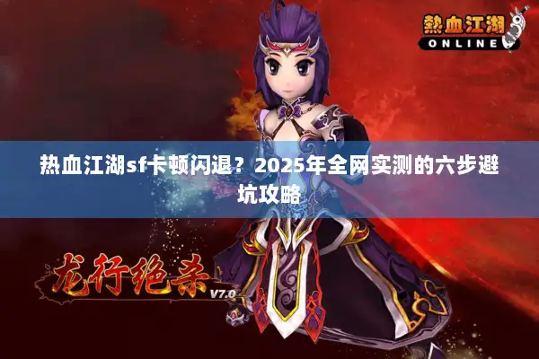 热血江湖sf卡顿闪退？2025年全网实测的六步避坑攻略