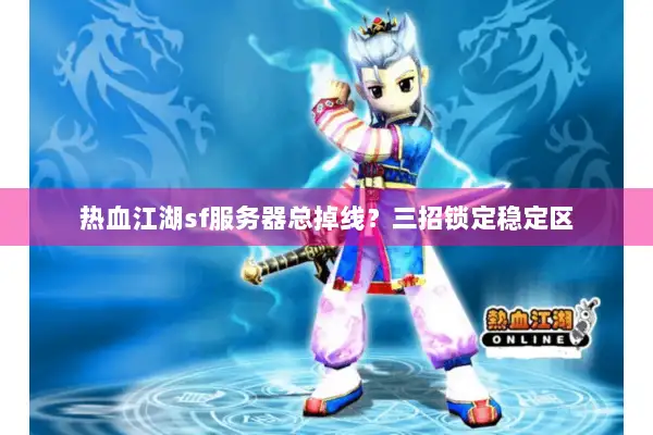 热血江湖sf服务器总掉线？三招锁定稳定区