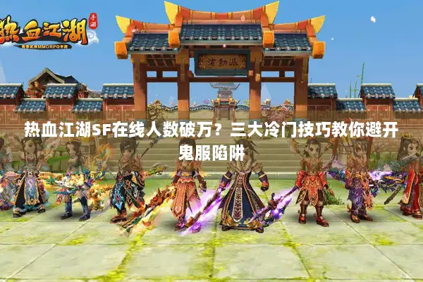 热血江湖SF在线人数破万？三大冷门技巧教你避开鬼服陷阱