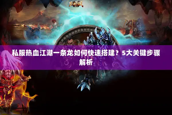 私服热血江湖一条龙如何快速搭建？5大关键步骤解析