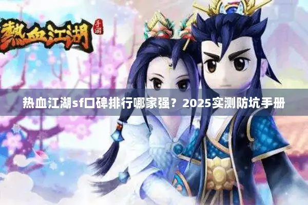 热血江湖sf口碑排行哪家强？2025实测防坑手册