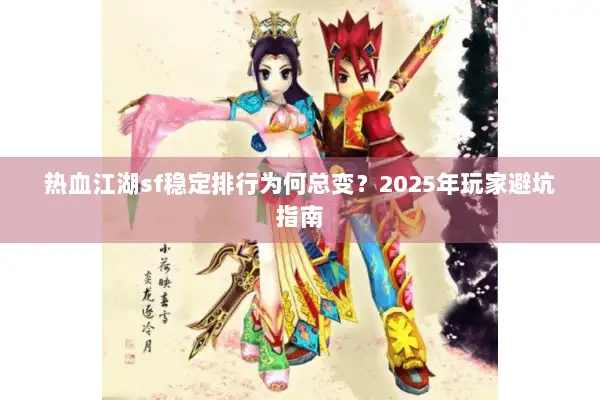 热血江湖sf稳定排行为何总变？2025年玩家避坑指南
