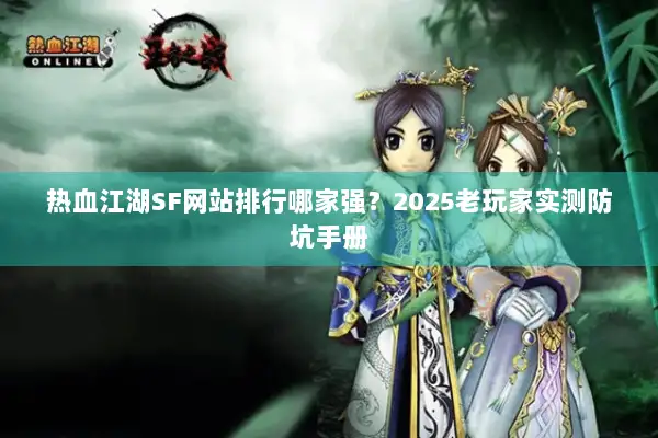 热血江湖SF网站排行哪家强?2025老玩家实测防坑手册 热血江湖SF网站排行哪家强?2025老玩家实测防坑手册