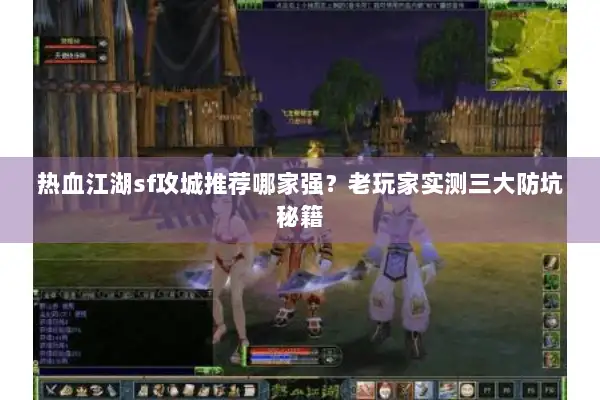 热血江湖sf攻城推荐哪家强？老玩家实测三大防坑秘籍