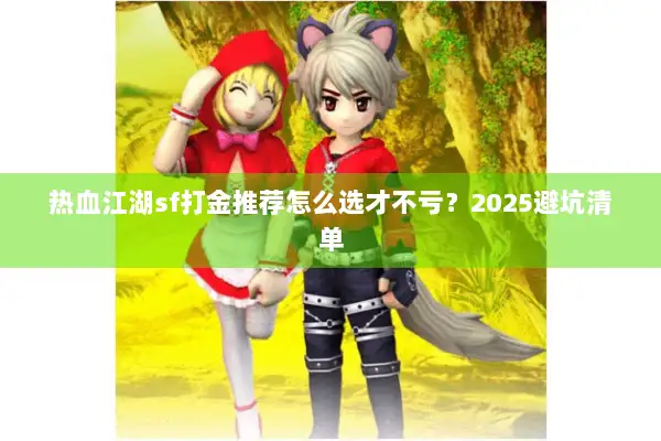 热血江湖sf打金推荐怎么选才不亏？2025避坑清单