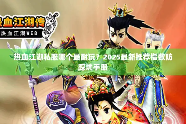 热血江湖私服哪个最耐玩?2025最新推荐指数防踩坑手册 热血江湖私服哪个最耐玩?2025最新推荐指数防踩坑手册