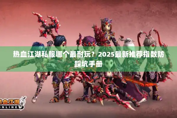 热血江湖私服哪个最耐玩?2025最新推荐指数防踩坑手册 热血江湖私服哪个最耐玩?2025最新推荐指数防踩坑手册