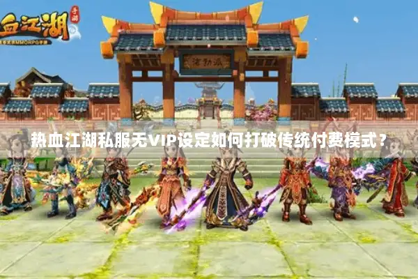 热血江湖私服无VIP设定如何打破传统付费模式？