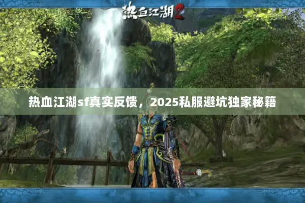 热血江湖sf真实反馈,2025私服避坑独家秘籍 热血江湖sf真实反馈,2025私服避坑独家秘籍