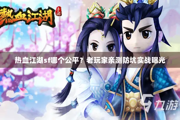 热血江湖sf哪个公平？老玩家亲测防坑实战曝光