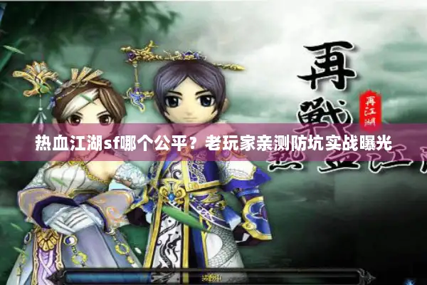 热血江湖sf哪个公平？老玩家亲测防坑实战曝光