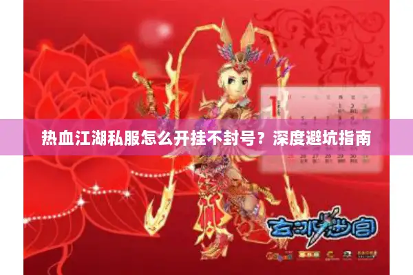 热血江湖私服怎么开挂不封号?深度避坑指南 热血江湖私服怎么开挂不封号?深度避坑指南