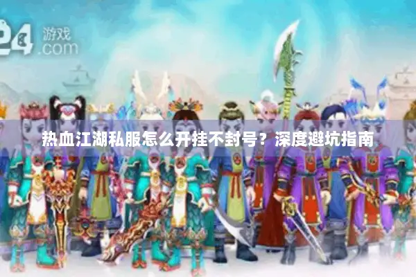 热血江湖私服怎么开挂不封号?深度避坑指南 热血江湖私服怎么开挂不封号?深度避坑指南