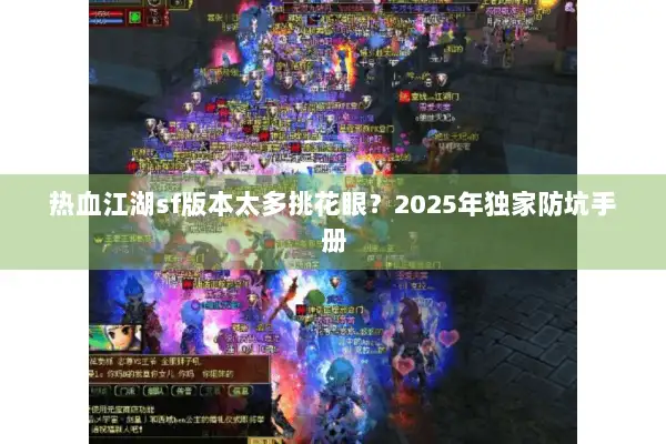 热血江湖sf版本太多挑花眼?2025年独家防坑手册 热血江湖sf版本太多挑花眼?2025年独家防坑手册