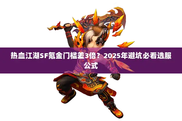 热血江湖SF氪金门槛差3倍？2025年避坑必看选服公式