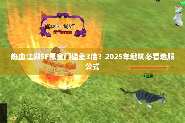 热血江湖SF氪金门槛差3倍？2025年避坑必看选服公式