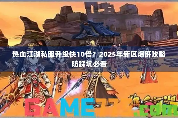 热血江湖私服升级快10倍？2025年新区爆肝攻略防踩坑必看