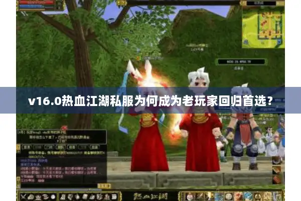 v16.0热血江湖私服为何成为老玩家回归首选? v16.0热血江湖私服为何成为老玩家回归首选?