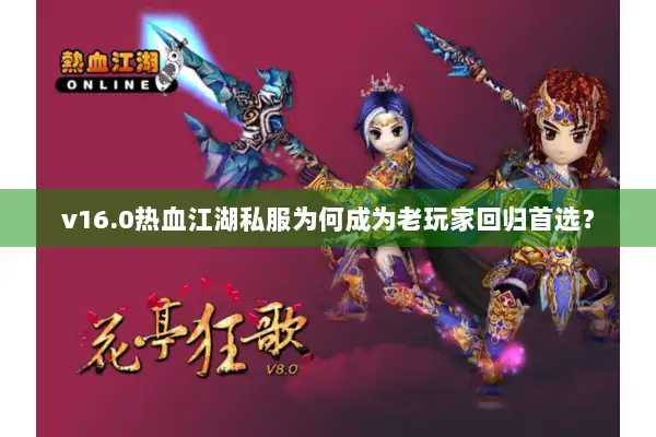 v16.0热血江湖私服为何成为老玩家回归首选? v16.0热血江湖私服为何成为老玩家回归首选?