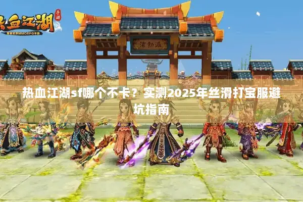 热血江湖sf哪个不卡？实测2025年丝滑打宝服避坑指南