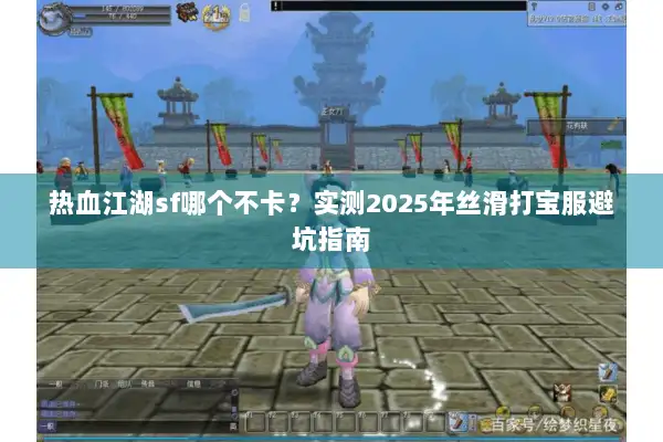 热血江湖sf哪个不卡？实测2025年丝滑打宝服避坑指南
