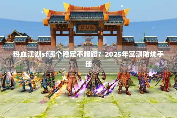热血江湖sf哪个稳定不跑路？2025年实测防坑手册