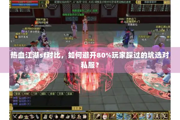 热血江湖sf对比，如何避开80%玩家踩过的坑选对私服？