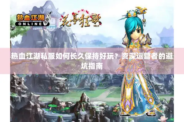 热血江湖私服如何长久保持好玩？资深运营者的避坑指南