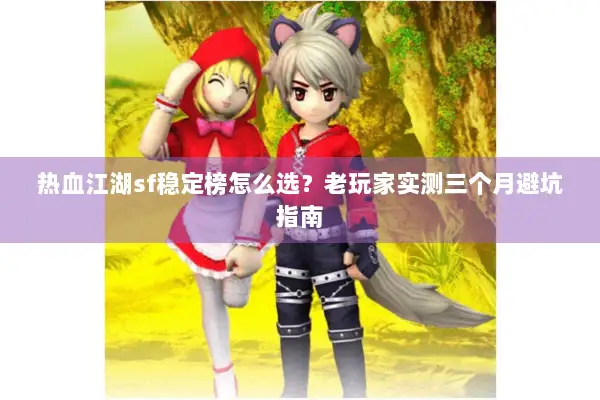 热血江湖sf稳定榜怎么选?老玩家实测三个月避坑指南 热血江湖sf稳定榜怎么选?老玩家实测三个月避坑指南