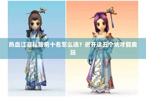 热血江湖私服前十名怎么选?避开这五个坑才能爽玩 热血江湖私服前十名怎么选?避开这五个坑才能爽玩
