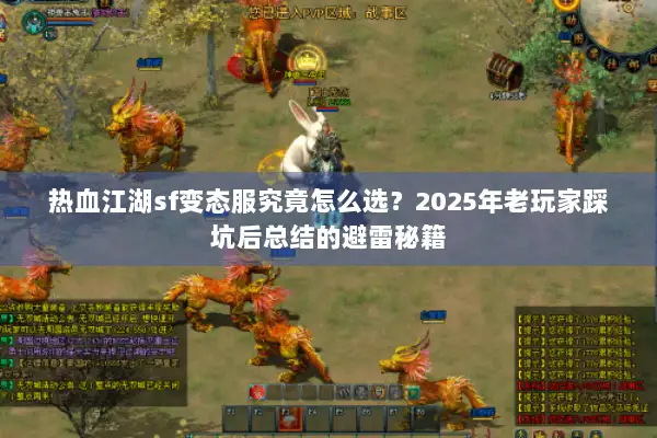 热血江湖sf变态服究竟怎么选？2025年老玩家踩坑后总结的避雷秘籍