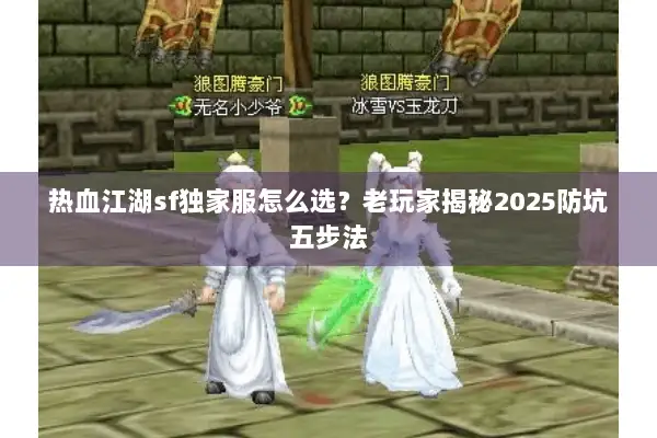 热血江湖sf独家服怎么选?老玩家揭秘2025防坑五步法 热血江湖sf独家服怎么选?老玩家揭秘2025防坑五步法