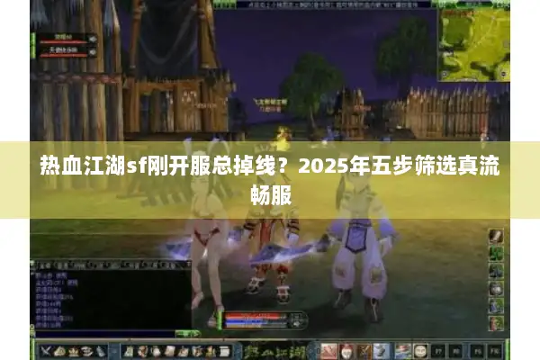 热血江湖sf刚开服总掉线？2025年五步筛选真流畅服