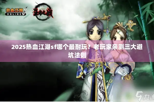 2025热血江湖sf哪个最耐玩？老玩家亲测三大避坑法则