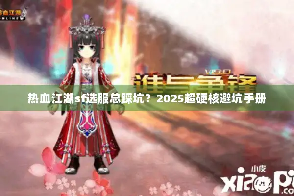 热血江湖sf选服总踩坑?2025超硬核避坑手册 热血江湖sf选服总踩坑?2025超硬核避坑手册