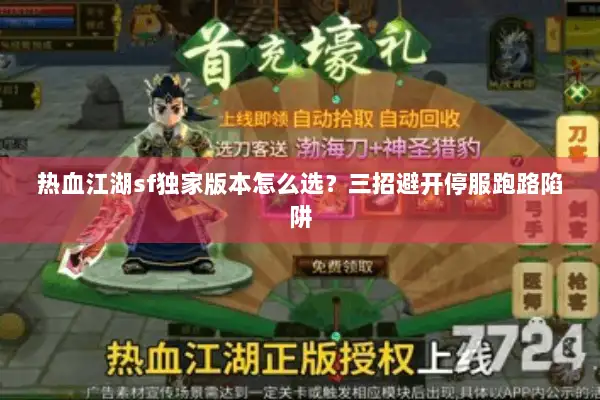 热血江湖sf独家版本怎么选？三招避开停服跑路陷阱