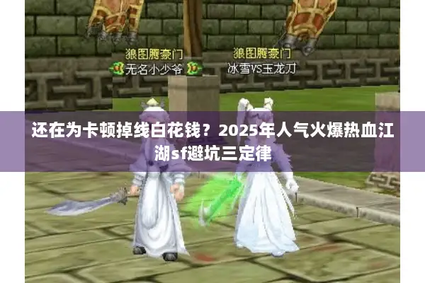 还在为卡顿掉线白花钱?2025年人气火爆热血江湖sf避坑三定律 还在为卡顿掉线白花钱?2025年人气火爆热血江湖sf避坑三定律