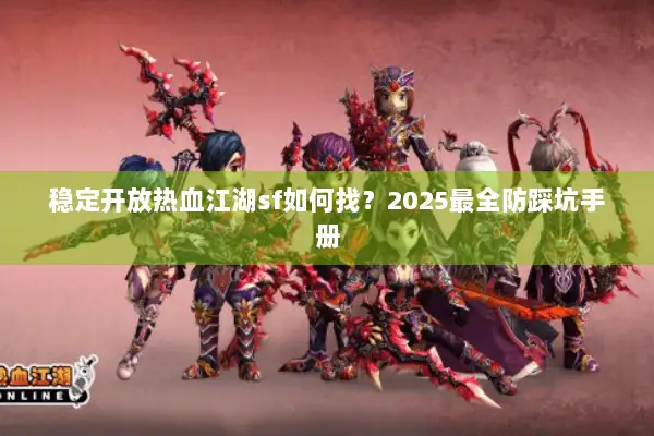 稳定开放热血江湖sf如何找？2025最全防踩坑手册