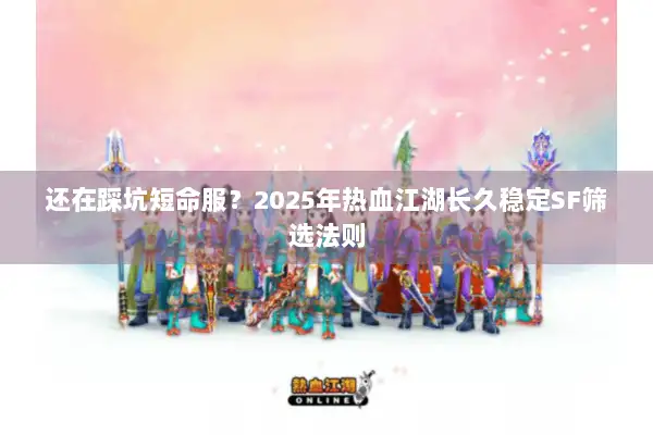 还在踩坑短命服？2025年热血江湖长久稳定SF筛选法则