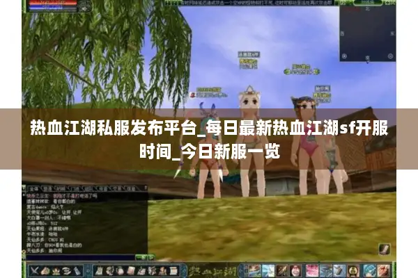 热血江湖私服发布平台_每日最新热血江湖sf开服时间_今日新服一览