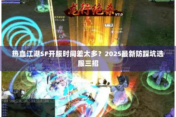 热血江湖SF开服时间差太多？2025最新防踩坑选服三招