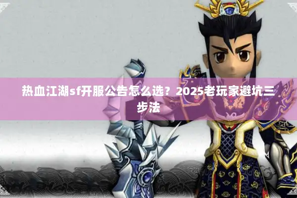 热血江湖sf开服公告怎么选？2025老玩家避坑三步法