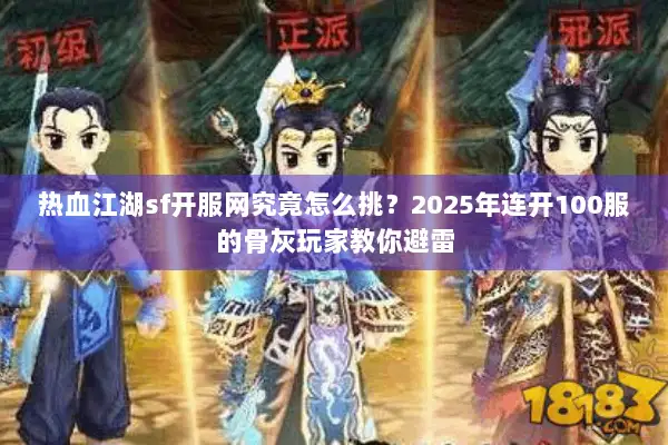 热血江湖sf开服网究竟怎么挑？2025年连开100服的骨灰玩家教你避雷
