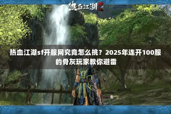 热血江湖sf开服网究竟怎么挑？2025年连开100服的骨灰玩家教你避雷