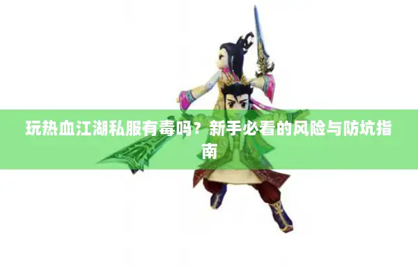 玩热血江湖私服有毒吗?新手必看的风险与防坑指南 玩热血江湖私服有毒吗?新手必看的风险与防坑指南