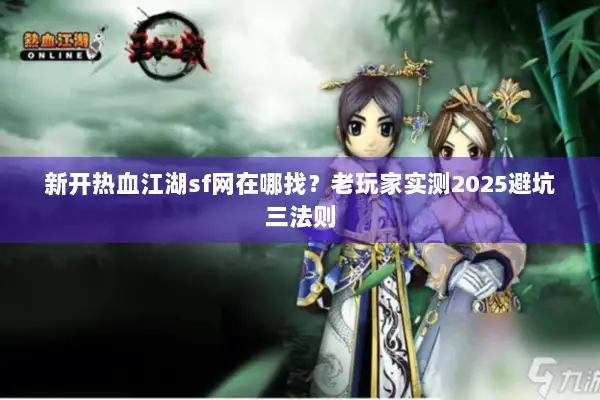 新开热血江湖sf网在哪找？老玩家实测2025避坑三法则