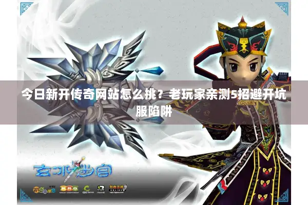 今日新开传奇网站怎么挑?老玩家亲测5招避开坑服陷阱 今日新开传奇网站怎么挑?老玩家亲测5招避开坑服陷阱